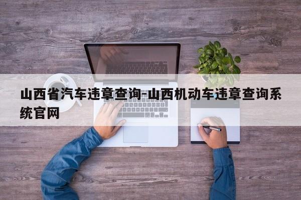 山西省汽车违章查询-山西机动车违章查询系统官网