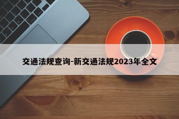 交通法规查询-新交通法规2023年全文