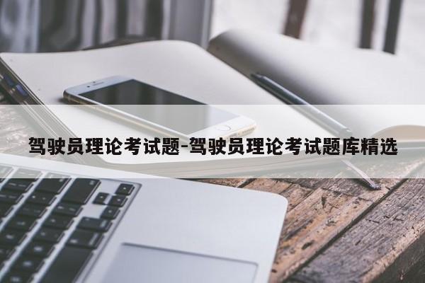 驾驶员理论考试题-驾驶员理论考试题库精选