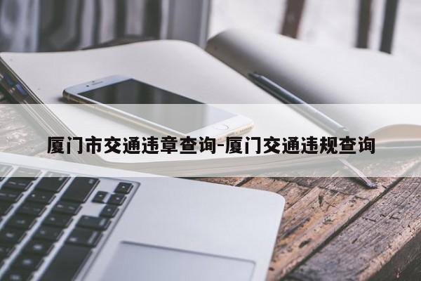 厦门市交通违章查询-厦门交通违规查询