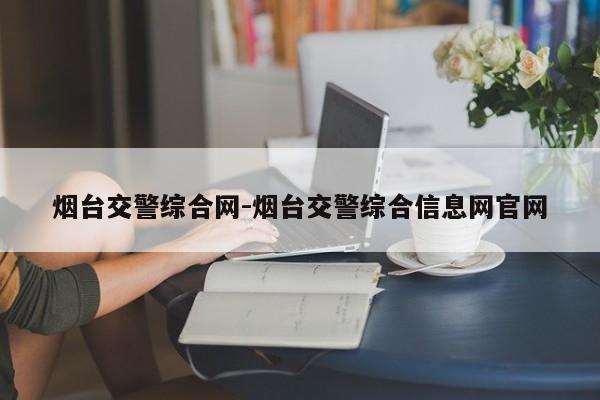 烟台交警综合网-烟台交警综合信息网官网