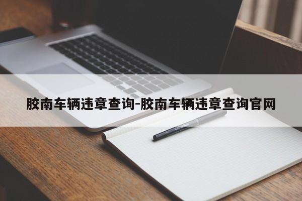 胶南车辆违章查询-胶南车辆违章查询官网