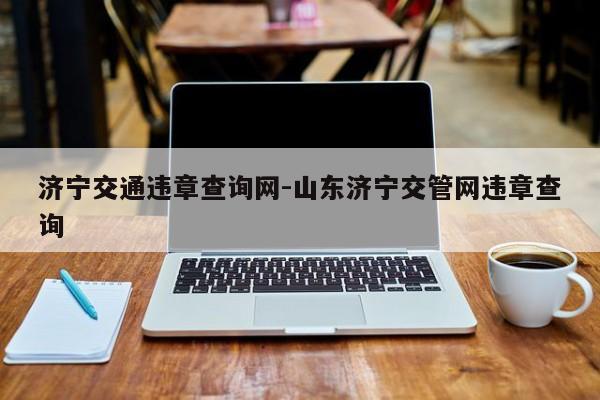 济宁交通违章查询网-山东济宁交管网违章查询