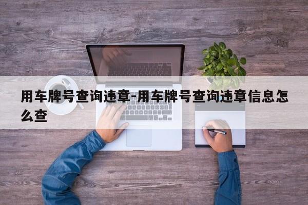 用车牌号查询违章-用车牌号查询违章信息怎么查