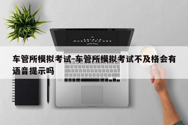 车管所模拟考试-车管所模拟考试不及格会有语音提示吗